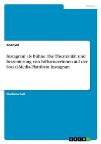 Abbildung von: Instagram als Buehne. Die Theatralitaet und Inszenierung von Influencerinnen auf der Social-Media-Plattform Instagram - GRIN Verlag