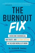Cover: The Burnout Fix: Overcome Overwhelm, Beat Busy, and Sustain Success in the New World of Work - McGraw-Hill Education