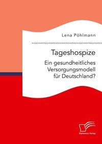 Abbildung von: Tageshospize. Ein gesundheitliches Versorgungsmodell fuer Deutschland? - Diplomica Verlag