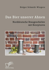 Abbildung von: Das Bier unserer Ahnen. Norddeutsche Braugeschichte mit Rezepturen - Diplomica Verlag