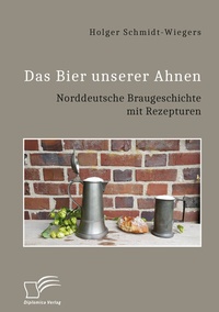 Abbildung von: Das Bier unserer Ahnen. Norddeutsche Braugeschichte mit Rezepturen - Diplomica Verlag