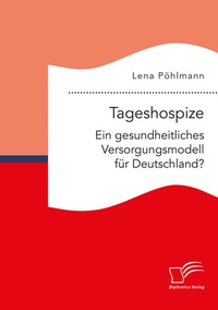 Abbildung von: Tageshospize. Ein gesundheitliches Versorgungsmodell für Deutschland? - Diplomica Verlag