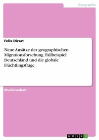 Abbildung von: Neue Ansätze der geographischen Migrationsforschung. Fallbeispiel Deutschland und die globale Flüchtlingsfrage - GRIN Verlag