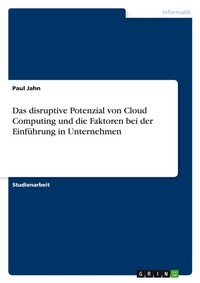 Abbildung von: Das disruptive Potenzial von Cloud Computing und die Faktoren bei der Einfuehrung in Unternehmen - GRIN Verlag
