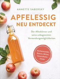 Abbildung von: Apfelessig neu entdeckt - Der Alleskönner und seine unbegrenzten Verwendungsmöglichkeiten. Küchenwunder, Beauty-Mittel, Gesundheits-Elixier - Südwest Verlag