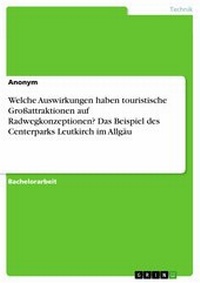 Abbildung von: Welche Auswirkungen haben touristische Großattraktionen auf Radwegkonzeptionen? Das Beispiel des Centerparks Leutkirch im Allgäu - GRIN Verlag