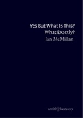 Cover: Yes But What Is This? What Exactly? - Smith|Doorstop Books