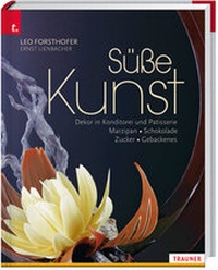 Abbildung von: Süße Kunst Dekor in Konditorei und Patisserie Marzipan  Schokolade  Zucker  Gebackenes - Trauner Verlag