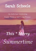 Cover: This Merry Summertime: An Anthology Celebrating Family, Fantasy, and Young Women - Sarah Scheele