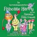Cover: The Incredostupendoflexo Fishcake Harry and his Fantastic [not at all] Fishy Friends - Fishcake Harry Children's Books