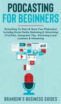 Abbildung von: Podcasting For Beginners Everything to Start & Grow Your Podcast(s) Including Social Media Marketing & Advertising (YouTube, Instagram) Tips, Attracting Loyal Listeners& Monetizing - Charlie Piper