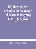 Cover: The three earliest subsidies for the county of Sussex in the years 1296, 1327, 1332. With some remarks on the origin of local administration in the county through "borowes" or tithings (Volume X) - ALPHA EDITION
