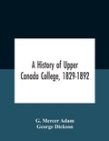 Cover: A History Of Upper Canada College, 1829-1892 - ALPHA EDITION