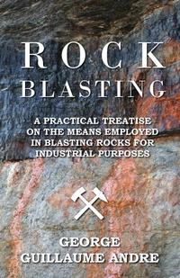 Abbildung von: Rock Blasting - A Practical Treatise On The Means Employed In Blasting Rocks For Industrial Purposes - Buck Press