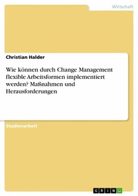 Abbildung von: Wie können durch Change Management flexible Arbeitsformen implementiert werden? Maßnahmen und Herausforderungen - GRIN Verlag