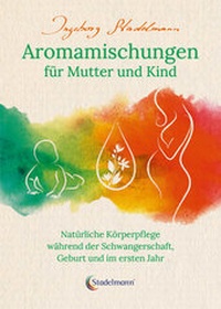 Abbildung von: Aromamischungen für Mutter und Kind - Stadelmann Verlag