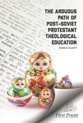 Cover: The Arduous Path of Post-Soviet Protestant Theological Education - First Fruits Press