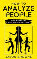 Cover: How To Analyze People Analyzing The Narcissistic Mother - Jason Browne