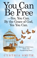 Cover: You Can Be Free-Yes, You Can. by the Grace of God, Yes You Can. - WestBow Press