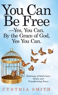 Cover: You Can Be Free-Yes, You Can. by the Grace of God, Yes You Can. - WestBow Press