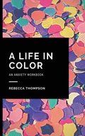 Cover: A Life In Color-An Anxiety Workbook - Andromeda Publishing Ltd