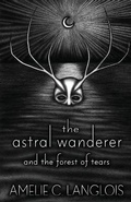 Cover: The Astral Wanderer and the Forest of Tears - Amelie C. Langlois