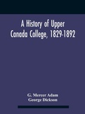 Cover: A History Of Upper Canada College, 1829-1892 - ALPHA EDITION