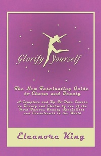 Abbildung von: Glorify Yourself - The New Fascinating Guide to Charm and Beauty - A Complete and Up-To-Date Course on Beauty and Charm by one of the Most Famous Beauty Specialists and Consultants in the World - Read Books Ltd.