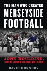 Abbildung von: The Man Who Created Merseyside Football - Bloomsbury eBooks US