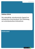 Cover: Die m&auml;nnliche aristokratische Jugend im archaischen Griechenland. Die Erziehung zur aristokratischen Lebensform - GRIN Verlag