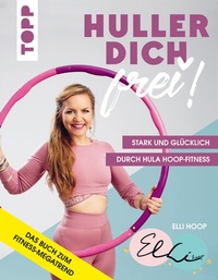 Abbildung von: Huller dich frei! mit Elli Hoop. Stark und glücklich durch Hula Hoop Fitness - Frech