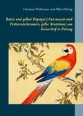 Cover: Roter und gelber Papagei (Ara macao und Psittacula krameri, gelbe Mutation) am Kaiserhof in Peking - BoD - Books on Demand