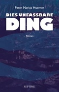 Cover: Dies unfassbare Ding - Septime Verlag