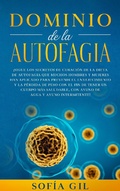 Cover: Dominio de la Autofagia:  Siga los secretos de curaci&oacute;n de la dieta de autofagia que muchos hombres y mujeres han aplicado para prevenir el envejecimiento y la p&eacute;rdida de peso. - Sof&iacute;a Gil
