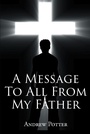 Cover: A Message To All From My Father - Page Publishing, Inc.