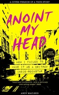 Cover: Anoint My Head - How I Failed to Make it as a Britpop Indie Rockstar (PART 4 of 4) - Anoint My Head