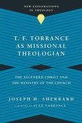 Cover: T. F. Torrance as Missional Theologian - The Ascended Christ and the Ministry of the Church - IVP Academic