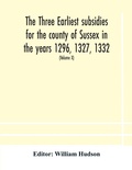 Cover: The three earliest subsidies for the county of Sussex in the years 1296, 1327, 1332. With some remarks on the origin of local administration in the county through "borowes" or tithings (Volume X) - ALPHA EDITION