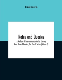 Abbildung von: Notes And Queries; A Medium Of Intercommunication For Literary Men, General Readers, Etc. Fourth Series- (Volume X) - ALPHA EDITION