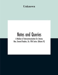 Abbildung von: Notes And Queries; A Medium Of Intercommunication For Literary Men, General Readers, Etc. Fifth Series- (Volume Iv) - ALPHA EDITION