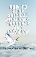Cover: How to Stop Suicidal Emotions, Thoughts and Ideation (Happiness Is No Charge, #4) - Stephen W. Barham