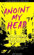 Cover: Anoint My Head - How I Failed to Make it as a Britpop Indie Rock Star - Andy Macleod