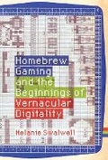 Cover: Homebrew Gaming and the Beginnings of Vernacular Digitality - MIT Press