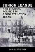 Cover: The Union League and Biracial Politics in Reconstruction Texas - Texas A & M University Press