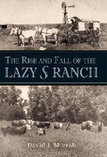 Cover: The Rise and Fall of the Lazy S Ranch - Texas A & M University Press