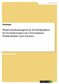 Abbildung von: Widerstandsmanagement als Erfolgsfaktor bei Veränderungen im Unternehmen. Problemfelder und Grenzen - GRIN Verlag