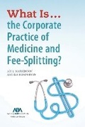 Cover: What is...the Corporate Practice of Medicine and Fee-Splitting? - American Bar Association