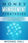 Cover: Money Management Strategies Learn Personal Finance To Manage Compulsive Your Spending, Savings And Live A Debt Free Lifestyle - Michael Hall