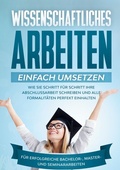 Cover: Wissenschaftliches Arbeiten einfach umsetzen: Wie Sie Schritt f&uuml;r Schritt Ihre Abschlussarbeit schreiben und alle Formalit&auml;ten perfekt einhalten|F&uuml;r erfolgreiche Bachelor-, Master- und Seminararbeiten - BoD - Books on Demand
