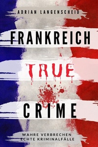 Abbildung von: True Crime International / Frankreich True Crime Wahre Verbrechen Echte Kriminalfälle - epubli